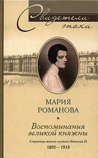 Мария Павловна Романова. Воспоминания великой княжны. Страницы жизни кузины Николая II. 1890-1918