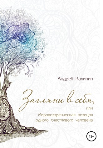 Андрей Владимирович Калинин. Загляни в себя, или Мировоззренческая позиция одного счастливого человека