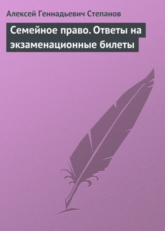 Алексей Геннадьевич Степанов. Семейное право. Ответы на экзаменационные билеты
