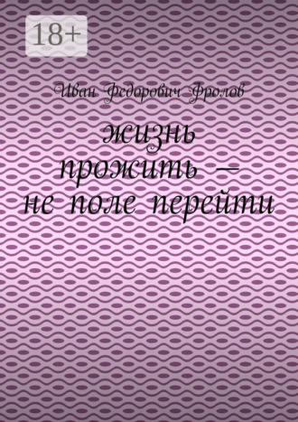 Иван Федорович Фролов. Жизнь прожить – не поле перейти