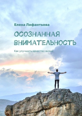 Елена Лифантьева. Осознанная внимательность. Как улучшить качество жизни