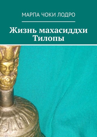 Марпа Чоки Лодро. Жизнь махасиддхи Тилопы