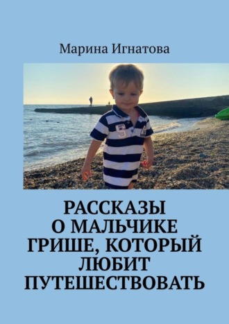 . Рассказы о мальчике Грише, который любит путешествовать