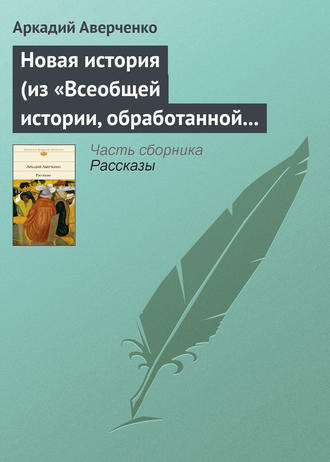 . Новая история (из «Всеобщей истории, обработанной „Сатириконом“»)
