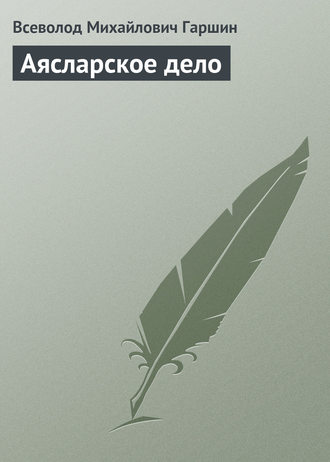 Всеволод Гаршин. Аясларское дело
