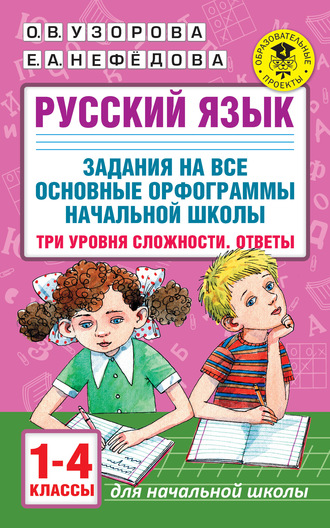 . Русский язык. Задания на все основные орфограммы начальной школы. Три уровня сложности. Ответы. 1-4 классы