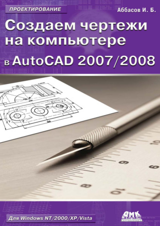 . Создаем чертежи на компьютере в AutoCAD 2007/2008: учебное пособие
