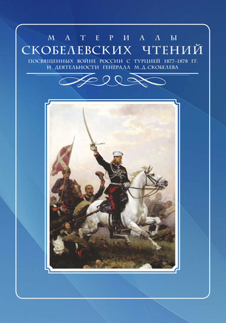 Сборник статей. Скобелевские чтения: Материалы Санкт-Петербургского филиала Скобелевского комитета к 140-летию окончания Русско-турецкой войны 1877–1878 гг., к 175-летию со дня рождения генерала М.Д. Скобелева и к 200-летию со дня рождения императора Александра II