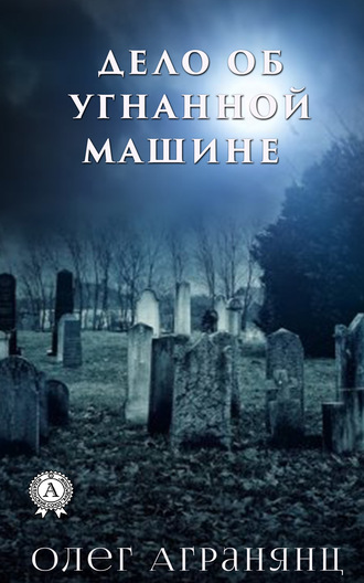 Олег Агранянц. Дело об угнанной машине