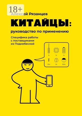 Алексей Рязанцев. Китайцы: руководство по применению. Специфика работы с поставщиками из Поднебесной