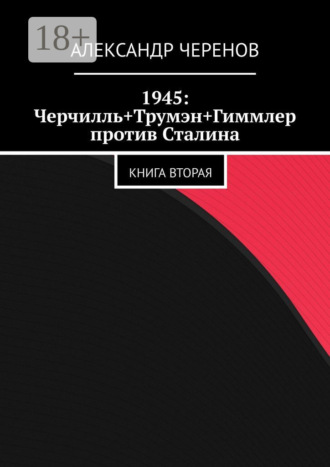 Александр Черенов. 1945: Черчилль+Трумэн+Гиммлер против Сталина. Книга вторая