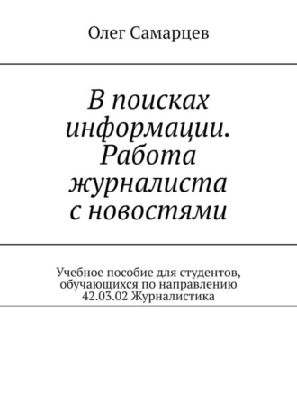 . В поисках информации. Работа журналиста с новостями. Учебное пособие для студентов, обучающихся по направлению 42.03.02 Журналистика