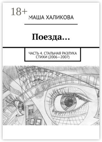 Маша Халикова. Поезда… Часть 4. Стальная разлука. Стихи (2006—2007)