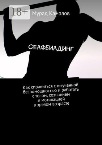. Селфбилдинг. Как справиться с выученной беспомощностью и работать с телом, сознанием и мотивацией в зрелом возрасте