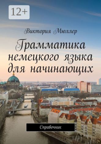 Виктория Мюллер. Грамматика немецкого языка для начинающих. Справочник