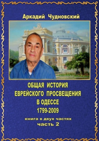 Аркадий Чудновский. ОБЩАЯ ИСТОРИЯ еврейского просвещения в Одессе (1799—2009). Книга в двух частях. Часть 2