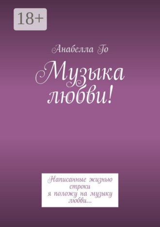 Анабелла Го. Музыка любви! Написанные жизнью строки я положу на музыку любви…