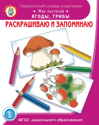 . Раскрашиваю и запоминаю. Мир растений. Ягоды, грибы