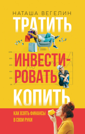 . Тратить. Инвестировать. Копить. Как взять финансы в свои руки