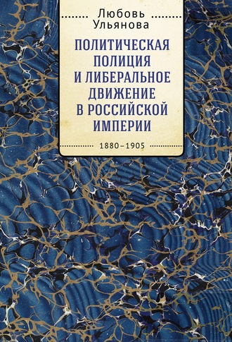 . Политическая полиция и либеральное движение в Российской империи: власть игры, игра властью. 1880-1905