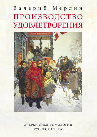 Валерий Мерлин. Производство удовлетворения. Очерки симптомологии русского тела