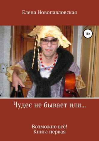 Елена Новопавловская. Чудес не бывает, или Возможно всё. Книга первая