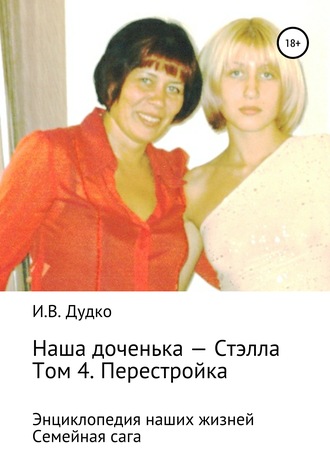 . Энциклопедия наших жизней. Семейная сага. Наша доченька – Стэлла. Том 4. Перестройка