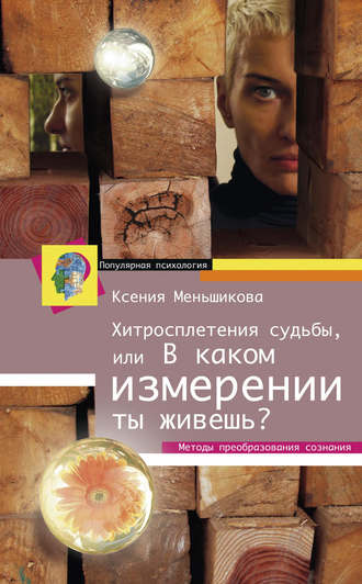 . Хитросплетения судьбы, или В каком измерении ты живешь? Методы преобразования сознания