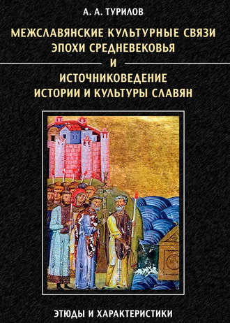 А. А. Турилов. Межславянские культурные связи эпохи Средневековья и источниковедение истории и культуры славян. Этюды и характеристики
