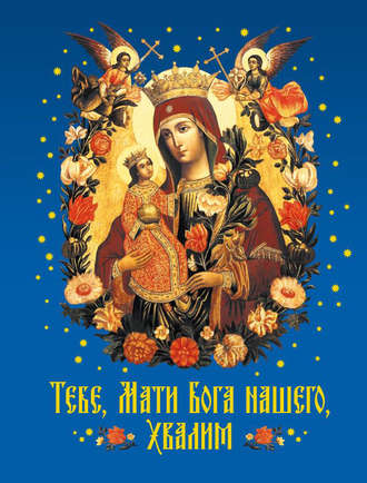 . Тебе, Мати Бога нашего, хвалим