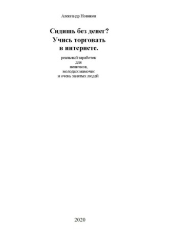 Александр Новиков. Сидишь без денег? Учись торговать в интернете. Реальный заработок для новичков, молодых мамочек и очень занятых людей