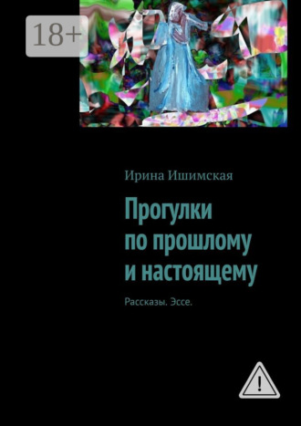 Ирина Ишимская. Прогулки по прошлому и настоящему. Рассказы. Эссе