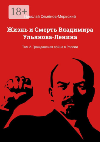 . Жизнь и Смерть Владимира Ульянова-Ленина. Том 2. Гражданская война в России
