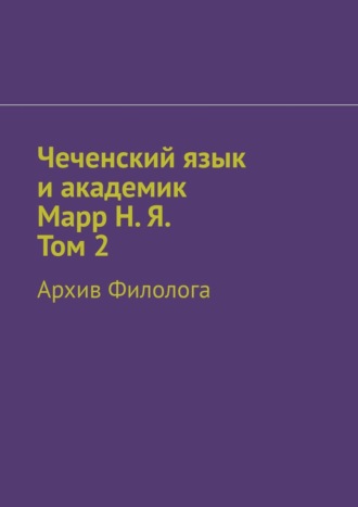 Абдула Аронович Алаудинов. Чеченский язык и академик Марр Н. Я. Том 2. Архив филолога