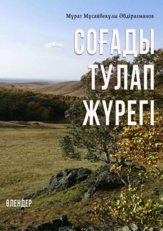 Мұрат Әбдірахманов. СОҒАДЫ ТУЛАП ЖҮРЕГІ. ӨЛЕҢДЕР