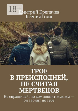 Ксения Гожа. Трое в преисподней, не считая мертвецов. Не спрашивай, по ком звонит колокол – он звонит по тебе