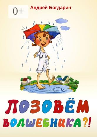 Андрей Богдарин. Позовём волшебника?! Сказочная история в стихах и картинках
