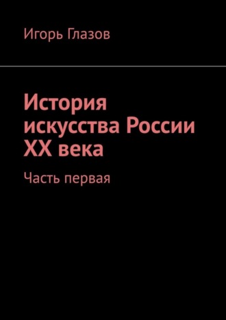 . История искусства России ХХ века. Часть первая