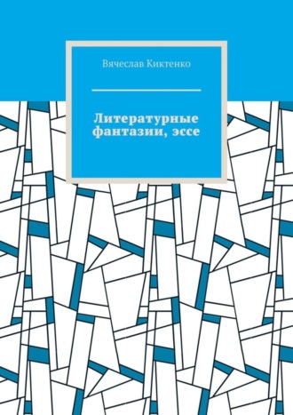Вячеслав Киктенко. Литературные фантазии, эссе