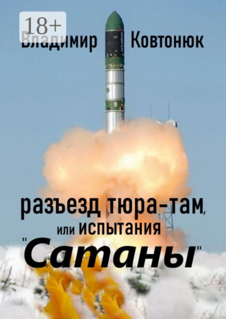 Владимир Ковтонюк. Разъезд Тюра-Там, или Испытания «Сатаны»
