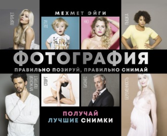 . Фотография. Правильно позируй, правильно снимай – получай лучшие снимки