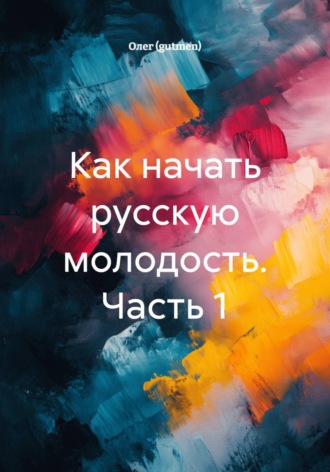Олег (gutmen). Как начать русскую молодость. Часть 1