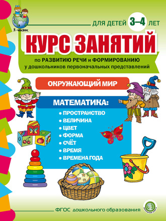 . Курс занятий по развитию речи и формированию у дошкольников первоначальных представлений: Окружающий мир. Математика. Для детей 3–4 лет