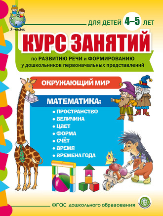. Курс занятий по развитию речи и формированию у дошкольников первоначальных представлений: Окружающий мир. Математика. Для детей 4–5 лет