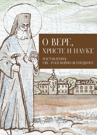 . О Вере, Христе и науке. Мысли и слова свт. Луки Войно-Ясенецкого