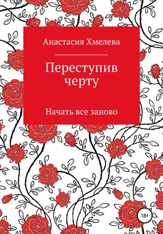 Анастасия Мирославовна Хмелева. Переступив черту. Начать все заново