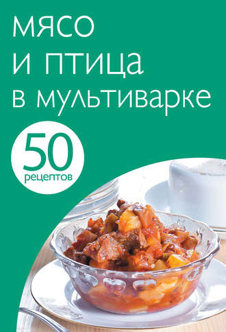 . 50 рецептов. Мясо и птица в мультиварке