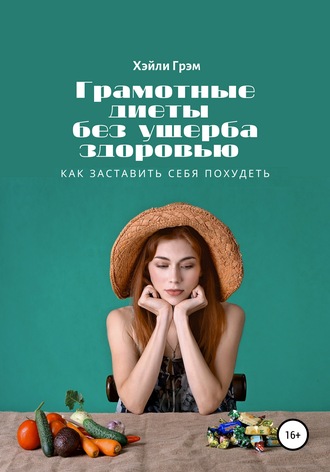 Хэйли Грэм. Грамотные диеты без ущерба здоровью. Как заставить себя похудеть