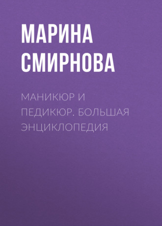 Марина Смирнова. Маникюр и педикюр. Большая энциклопедия