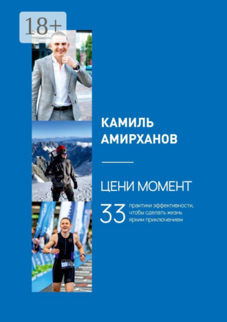 Камиль Амирханов. Цени момент. 33 практики эффективности, чтобы сделать жизнь ярким приключением